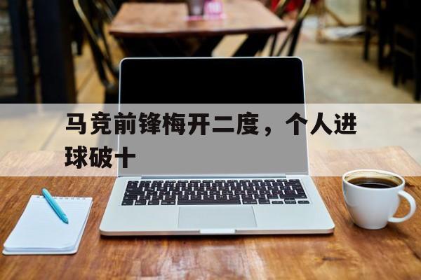 乐鱼官方网站-马竞前锋梅开二度,个人进球破十万